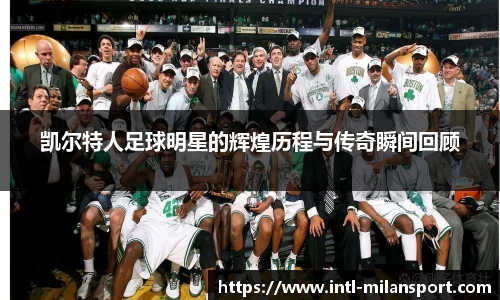凯尔特人足球明星的辉煌历程与传奇瞬间回顾